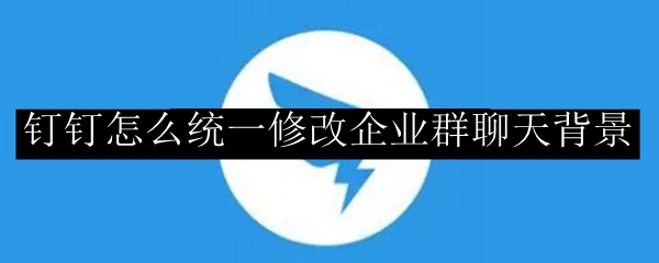钉钉怎么统一修改企业群聊天背景