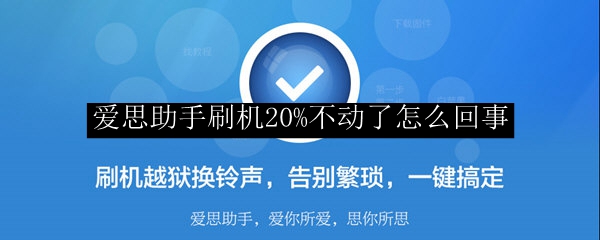 爱思助手刷机20%不动了怎么回事