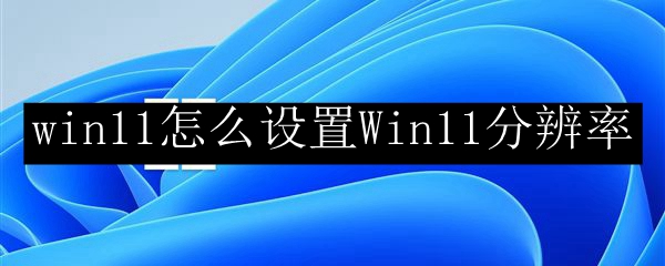 win11怎么设置Win11分辨率