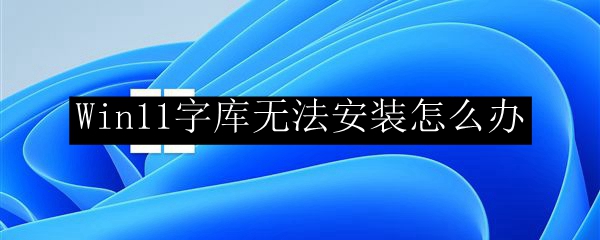 Win11字库无法安装怎么办
