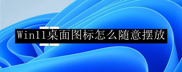 Win11桌面图标怎么随意摆放