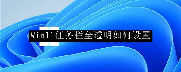 Win11任务栏全透明如何设置