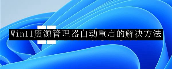 Win11资源管理器自动重启的解决方法