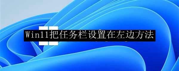 Win11把任务栏设置在左边方法