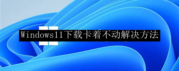Windows11下载卡着不动解决方法