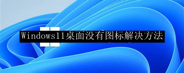 Windows11桌面没有图标解决方法