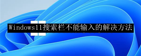 Windows11搜索栏不能输入的解决方法