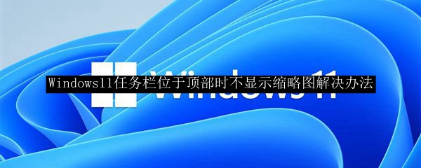 Windows11任务栏位于顶部时不显示缩略图解决办法