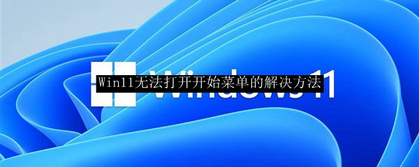 Win11无法打开开始菜单的解决方法