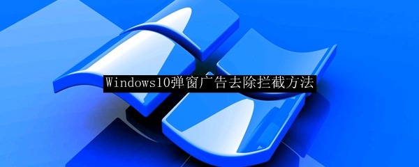 Windows10弹窗广告去除拦截方法