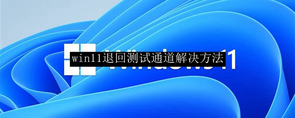 win11退回测试通道解决方法