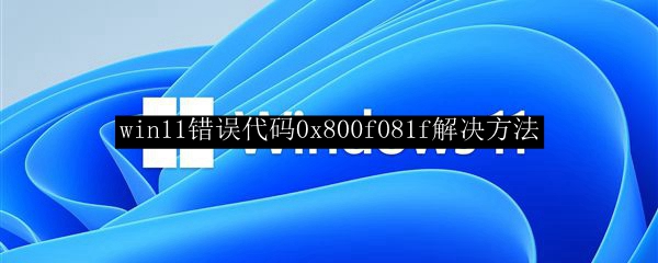 win11错误代码0x800f081f解决方法