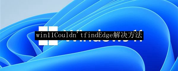 win11Couldn'tfindEdge解决方法