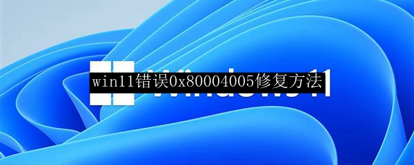 win11错误0x80004005修复方法