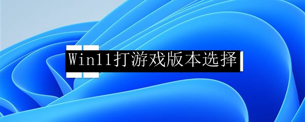 Win11打游戏版本选择