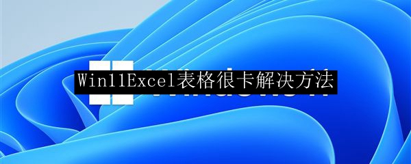 Win11Excel表格很卡解决方法