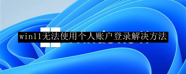 win11无法使用个人账户登录解决方法