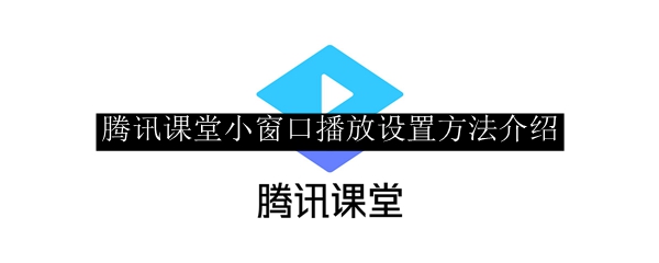 腾讯课堂小窗口播放设置方法介绍