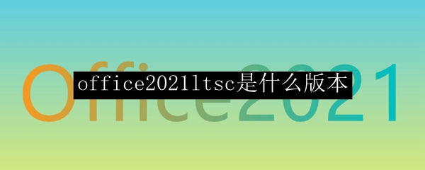 office2021ltsc是什么版本