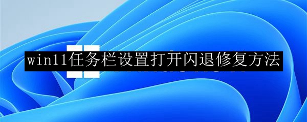 win11任务栏设置打开闪退修复方法