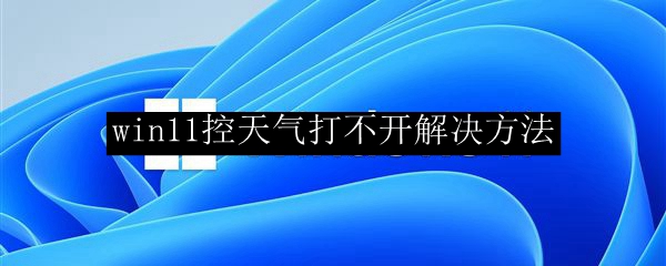 win11控天气打不开解决方法