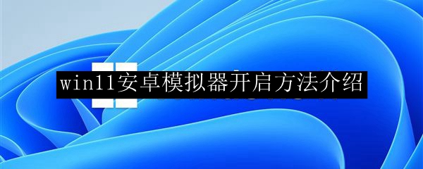 win11安卓模拟器开启方法介绍