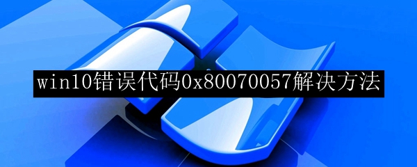 win10错误代码0x80070057解决方法