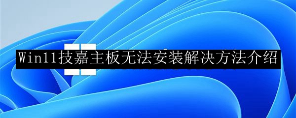 Win11技嘉主板无法安装解决方法介绍