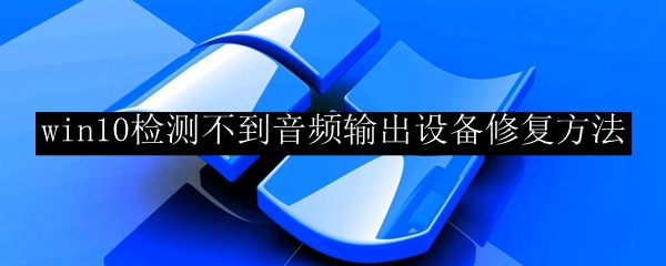 win10检测不到音频输出设备修复方法