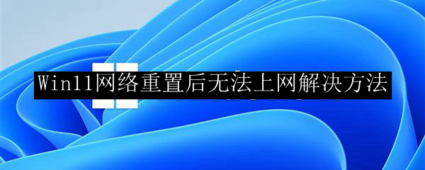 Win11网络重置后无法上网解决方法