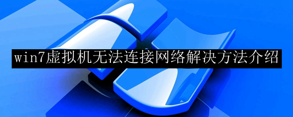win7虚拟机无法连接网络解决方法介绍