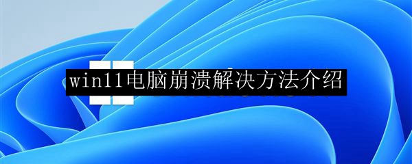 win11电脑崩溃解决方法介绍