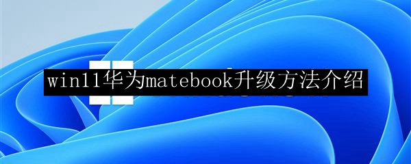 win11华为matebook升级方法介绍