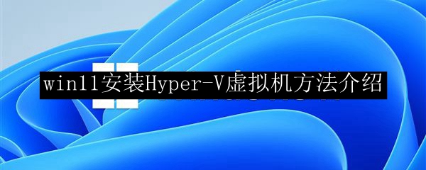 win11安装Hyper-V虚拟机方法介绍