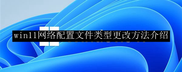win11网络配置文件类型更改方法介绍