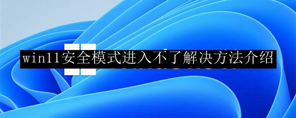 win11安全模式进入不了解决方法介绍