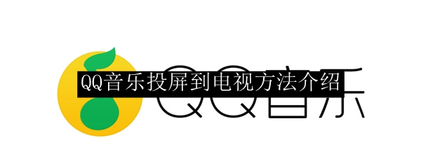 QQ音乐投屏到电视方法介绍