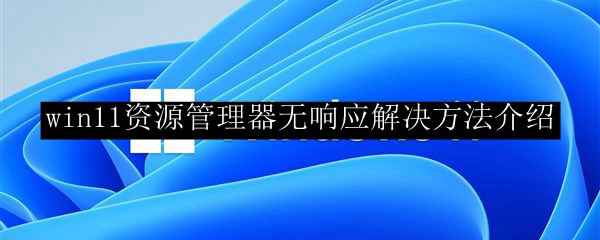 win11资源管理器无响应解决方法介绍