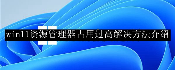 win11资源管理器占用过高解决方法介绍
