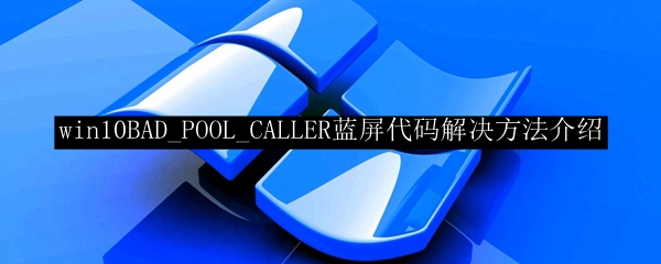 win10BAD_POOL_CALLER蓝屏代码解决方法介绍