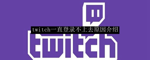 twitch一直登录不上去原因介绍