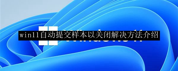 win11自动提交样本以关闭解决方法介绍