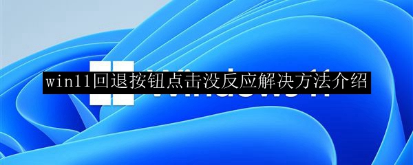 win11回退按钮点击没反应解决方法介绍