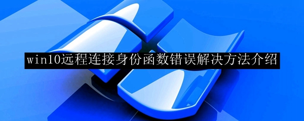 win10远程连接身份函数错误解决方法介绍