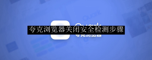 夸克浏览器关闭安全检测步骤