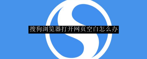 搜狗浏览器打开网页空白怎么办