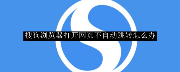 搜狗浏览器打开网页不自动跳转怎么办