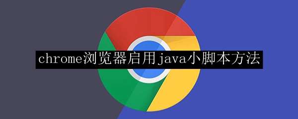 chrome浏览器启用java小脚本方法