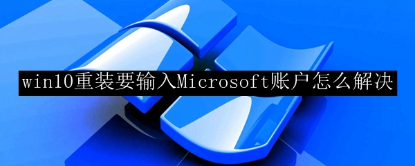 win10重装要输入Microsoft账户怎么解决