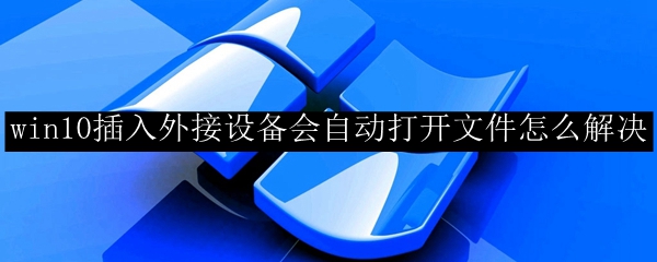 win10插入外接设备会自动打开文件怎么解决